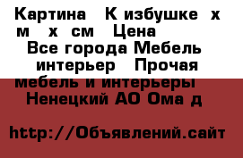 	 Картина “ К избушке“ х.м 40х50см › Цена ­ 6 000 - Все города Мебель, интерьер » Прочая мебель и интерьеры   . Ненецкий АО,Ома д.